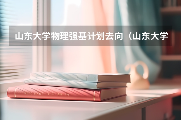 山东大学物理强基计划去向（山东大学强基计划入围分数线）