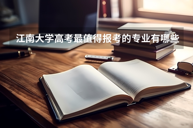 江南大学高考最值得报考的专业有哪些?