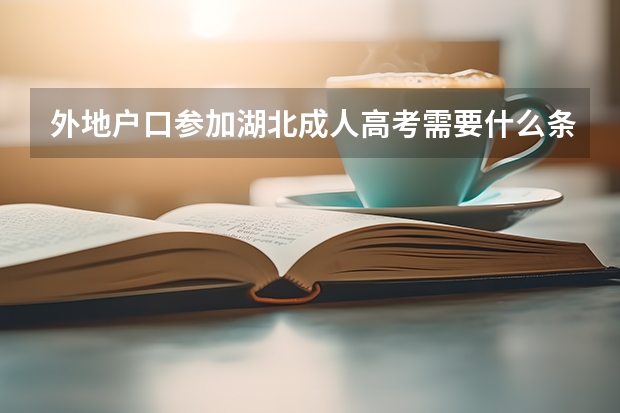 外地户口参加湖北成人高考需要什么条件？