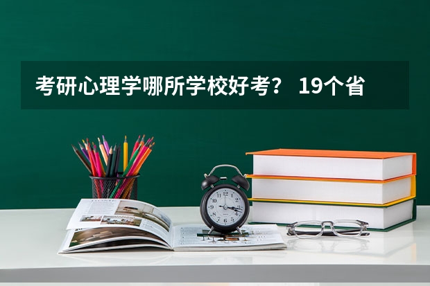 考研心理学哪所学校好考？ 19个省取消三本