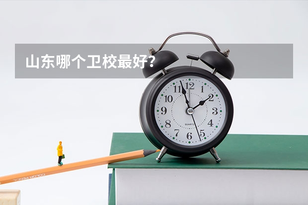 山东哪个卫校最好？