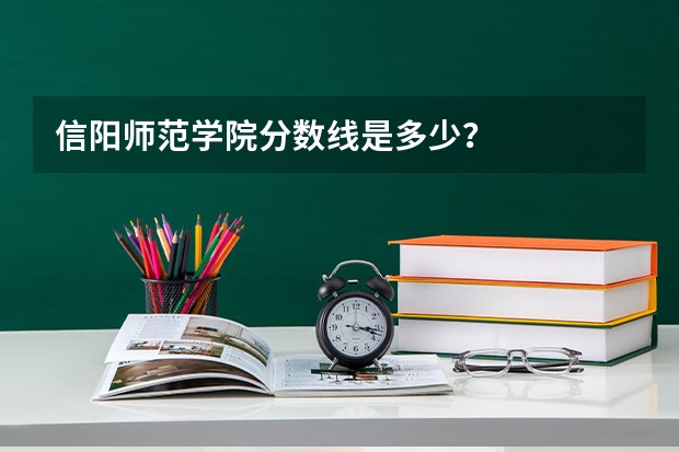 信阳师范学院分数线是多少？