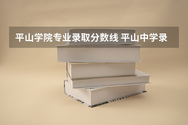 平山学院专业录取分数线 平山中学录取分数线