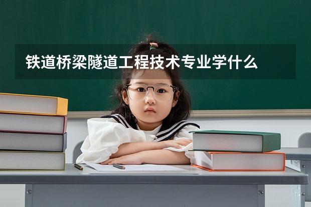 铁道桥梁隧道工程技术专业学什么