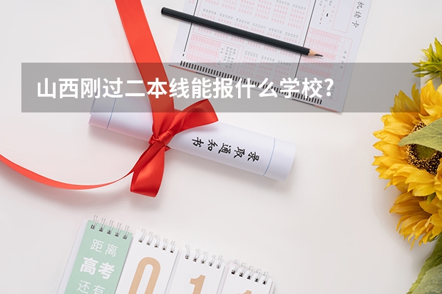山西刚过二本线能报什么学校?