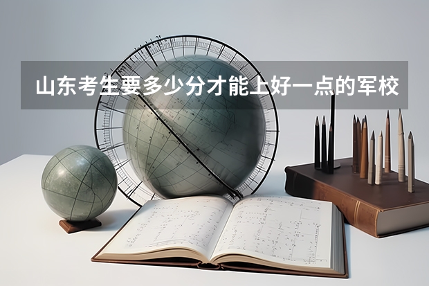 山东考生要多少分才能上好一点的军校？