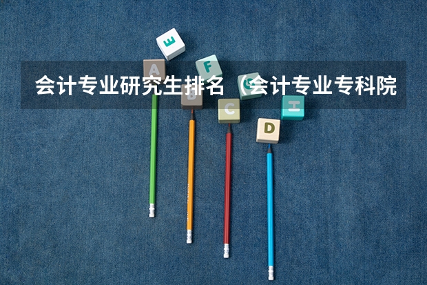 会计专业研究生排名（会计专业专科院校排名）