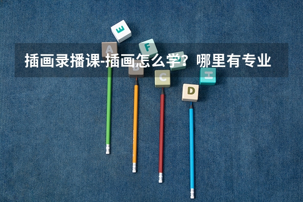插画录播课-插画怎么学？哪里有专业的课程？