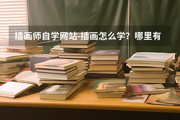 插画师自学网站-插画怎么学？哪里有专业的课程？