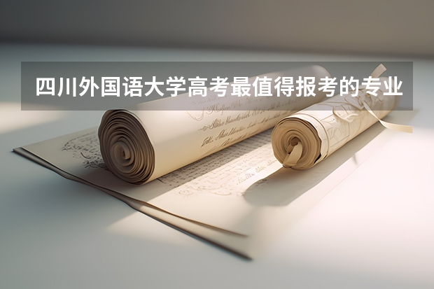 四川外国语大学高考最值得报考的专业有哪些?