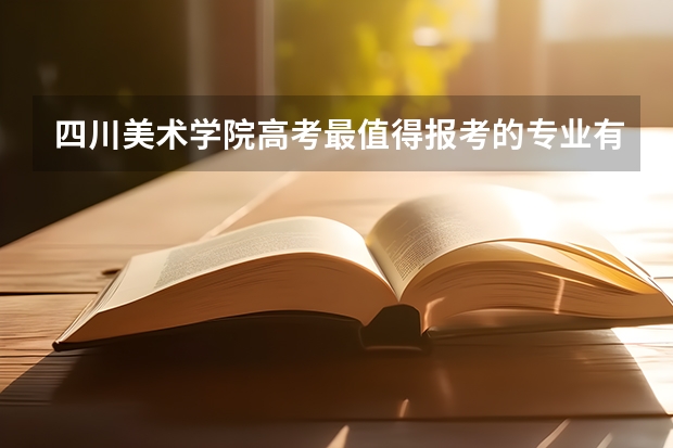 四川美术学院高考最值得报考的专业有哪些?