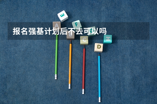 报名强基计划后不去可以吗
