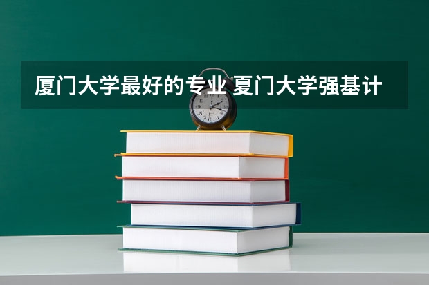 厦门大学最好的专业 夏门大学强基计划入围分数线