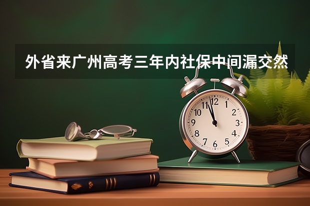 外省来广州高考三年内社保中间漏交然后补上影响高考吗?