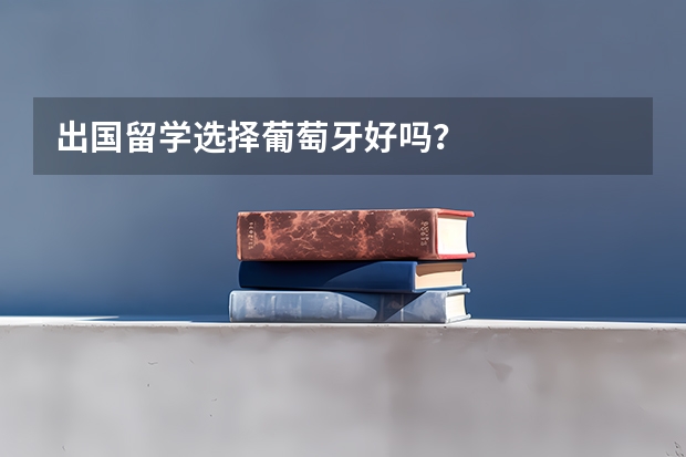 出国留学选择葡萄牙好吗？