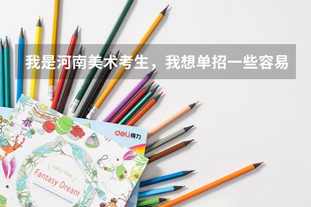 我是河南美术考生，我想单招一些容易考的二本院校和一些好的三本院校，大家有什么好的建议给我吗？