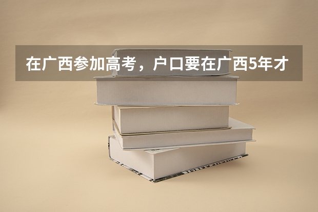 在广西参加高考，户口要在广西5年才能高考吗？