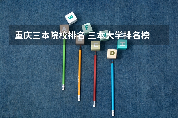 重庆三本院校排名 三本大学排名榜 全国最好的三本学校
