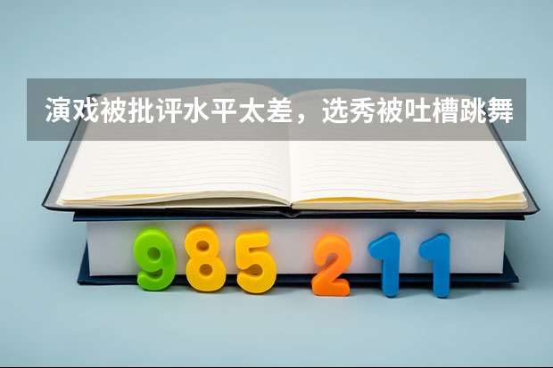 演戏被批评水平太差，选秀被吐槽跳舞像抽筋，他这个爱豆合格吗？