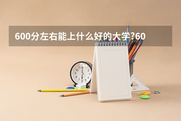 600分左右能上什么好的大学?600分左右的985大学有哪些?