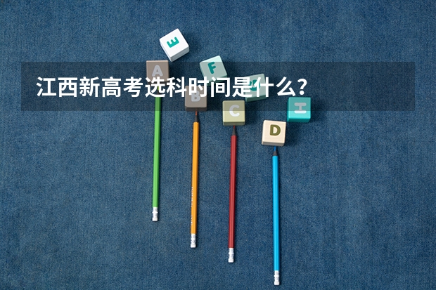 江西新高考选科时间是什么？