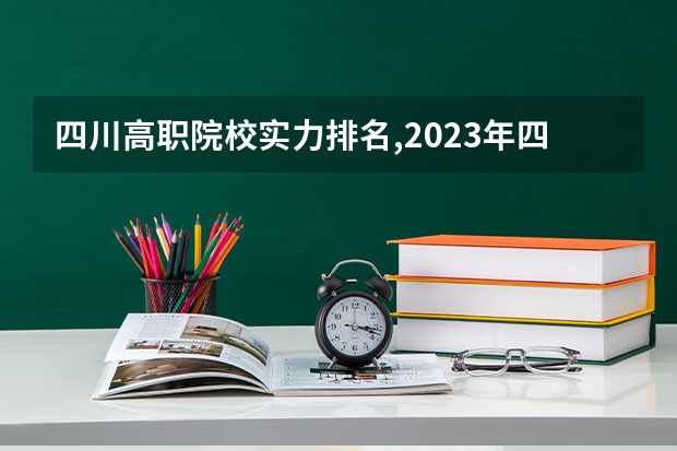 四川高职院校实力排名,2023年四川高职院校排行榜（高职分平行排名）