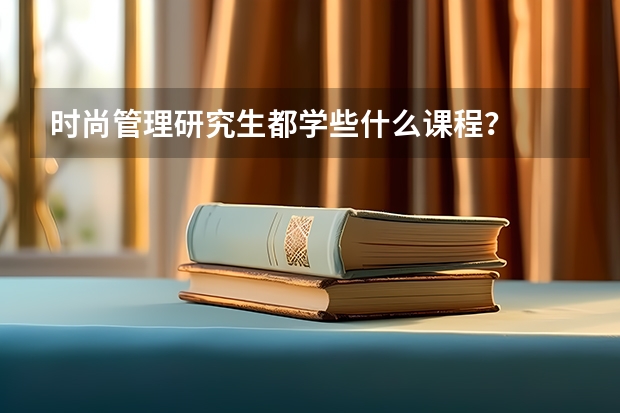 时尚管理研究生都学些什么课程?