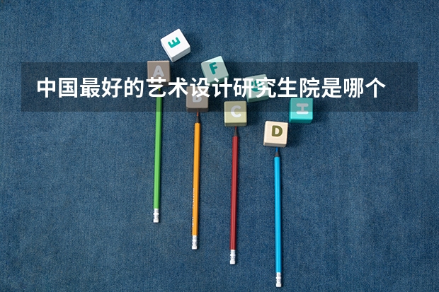 中国最好的艺术设计研究生院是哪个