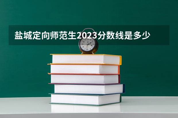 盐城定向师范生2023分数线是多少