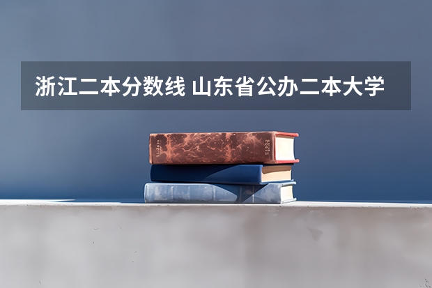 浙江二本分数线 山东省公办二本大学排行榜及分数线