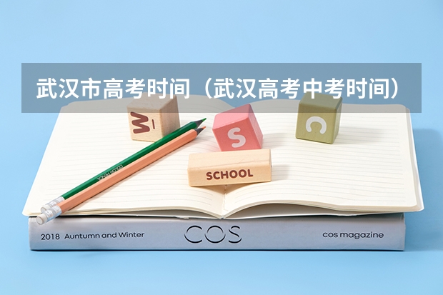 武汉市高考时间（武汉高考中考时间）