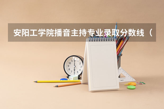 安阳工学院播音主持专业录取分数线（安阳医学院高等专科分数线）