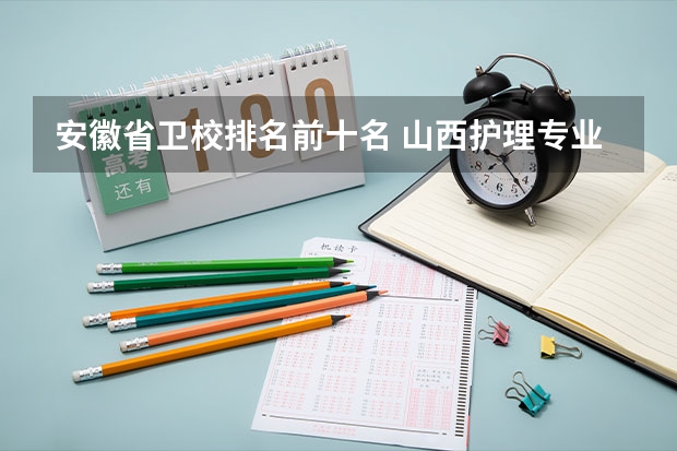 安徽省卫校排名前十名 山西护理专业大专学校排名