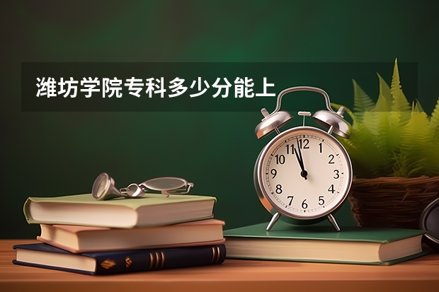 潍坊学院专科多少分能上