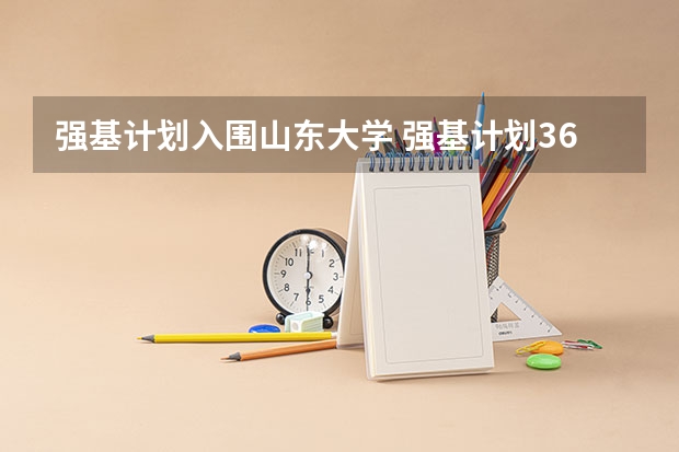 强基计划入围山东大学 强基计划36所大学入围分数线