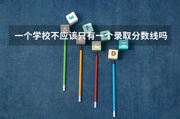 一个学校不应该只有一个录取分数线吗，为什么各专业的录取分数线不一样？还有最高分最低分平均分什么意思