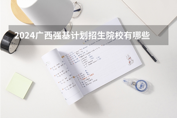 2024广西强基计划招生院校有哪些?