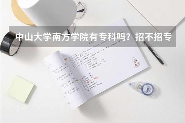 中山大学南方学院有专科吗？招不招专插本的学生？