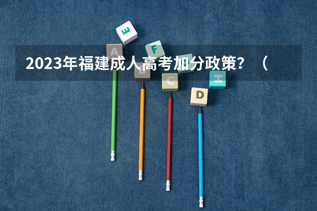 2023年福建成人高考加分政策？（重庆市奉节县永安中学理科高考最高分！！！）