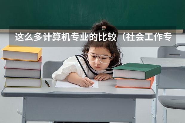 这么多计算机专业的比较(社会工作专业是本科还是专科)
