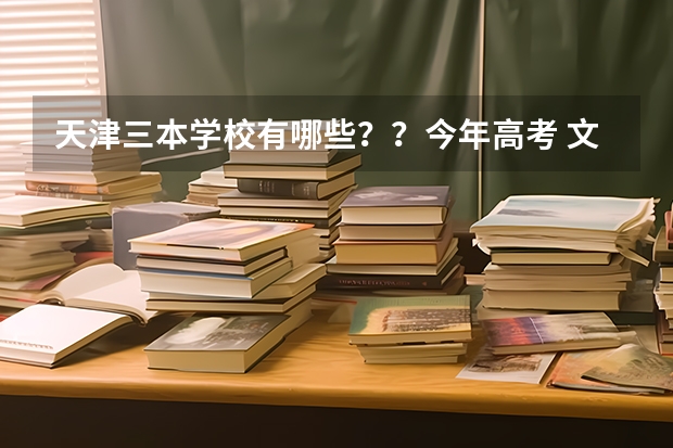 天津三本学校有哪些？？今年高考 文科436   想在天津上三本  应该报那个？