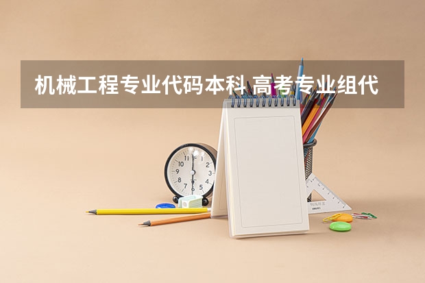 机械工程专业代码本科 高考专业组代码和专业代码