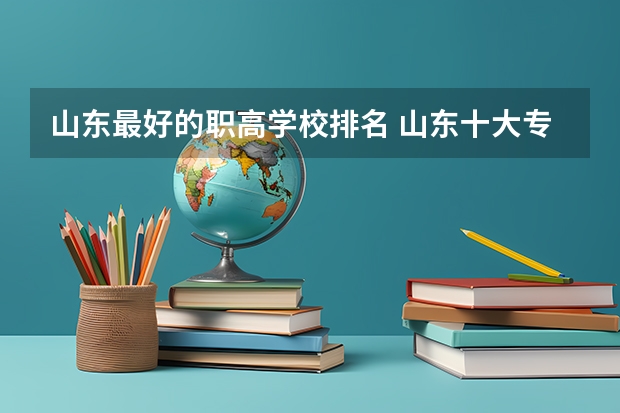 山东最好的职高学校排名 山东十大专科学校排名