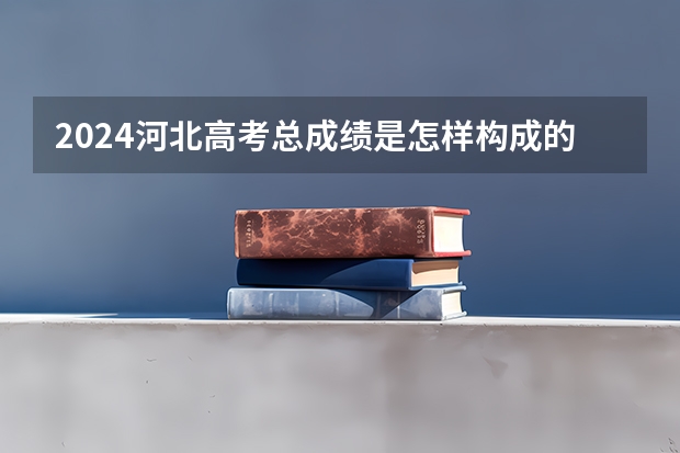 2024河北高考总成绩是怎样构成的？