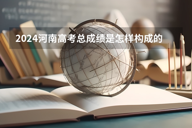 2024河南高考总成绩是怎样构成的？