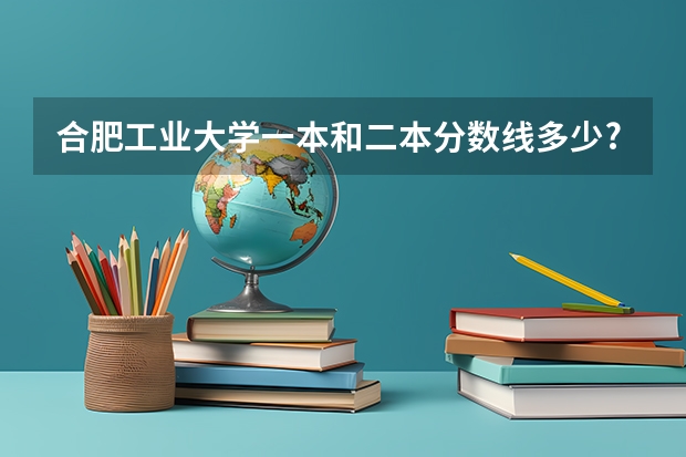 合肥工业大学一本和二本分数线多少?