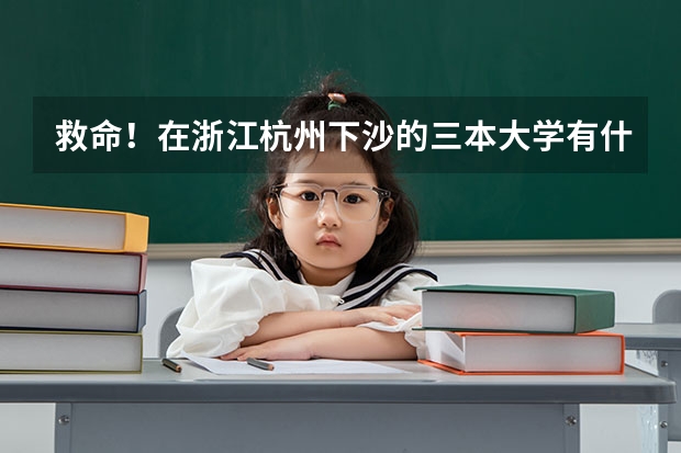 救命！在浙江杭州下沙的三本大学有什么