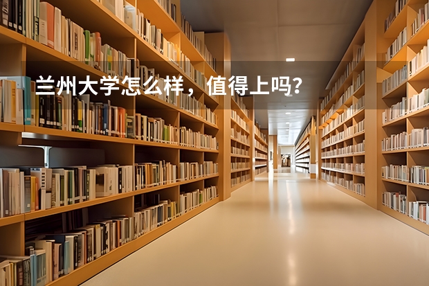 兰州大学怎么样，值得上吗？