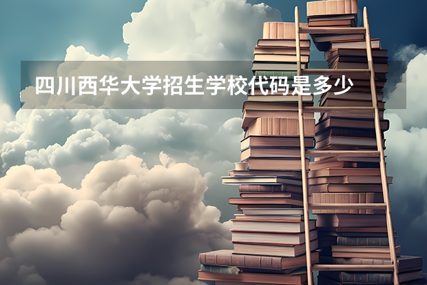 四川西华大学招生学校代码是多少