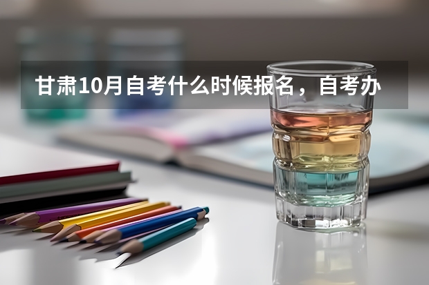 甘肃10月自考什么时候报名,自考办电话是多少?